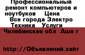 Профессиональный ремонт компьютеров и ноутбуков  › Цена ­ 400 - Все города Электро-Техника » Услуги   . Челябинская обл.,Аша г.